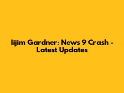 Iijim Gardner: News 9 Crash - Latest Updates