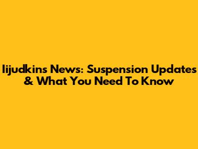 Iijudkins News: Suspension Updates & What You Need To Know