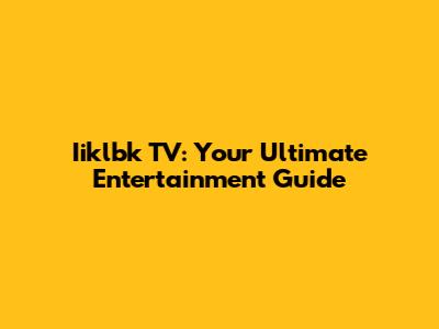 Iiklbk TV: Your Ultimate Entertainment Guide