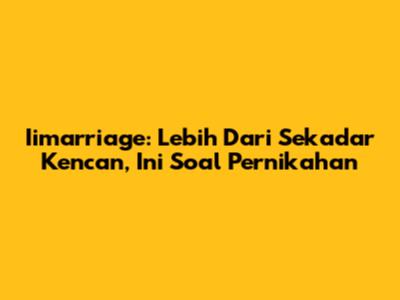 Iimarriage: Lebih Dari Sekadar Kencan, Ini Soal Pernikahan