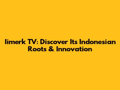 Iimerk TV: Discover Its Indonesian Roots & Innovation