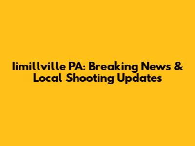 Iimillville PA: Breaking News & Local Shooting Updates