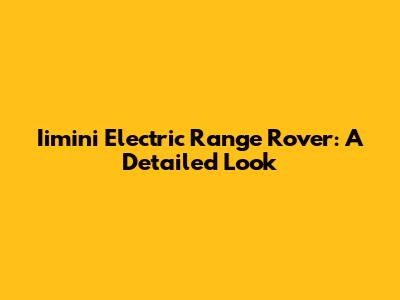 Iimini Electric Range Rover: A Detailed Look
