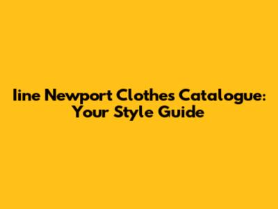Iine Newport Clothes Catalogue: Your Style Guide