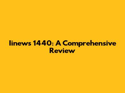 Iinews 1440: A Comprehensive Review