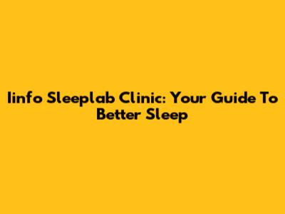 Iinfo Sleeplab Clinic: Your Guide To Better Sleep