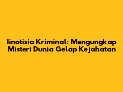 Iinotisia Kriminal: Mengungkap Misteri Dunia Gelap Kejahatan