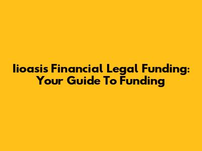 Iioasis Financial Legal Funding: Your Guide To Funding