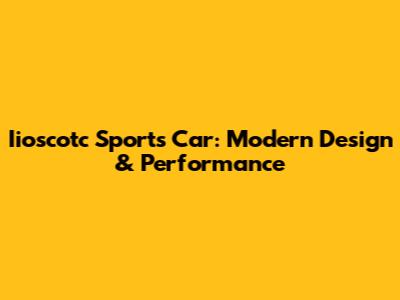 Iioscotc Sports Car: Modern Design & Performance