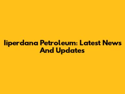 Iiperdana Petroleum: Latest News And Updates