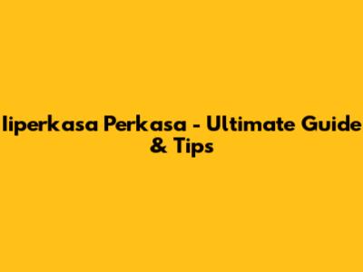 Iiperkasa Perkasa - Ultimate Guide & Tips