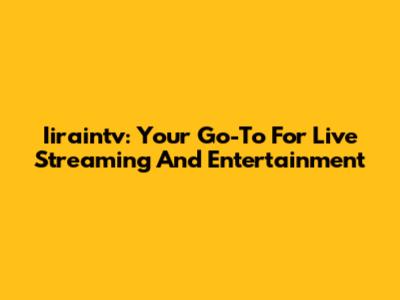 Iiraintv: Your Go-To For Live Streaming And Entertainment