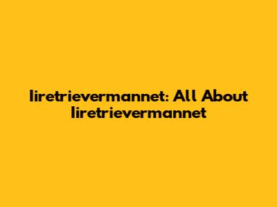 Iiretrievermannet: All About Iiretrievermannet