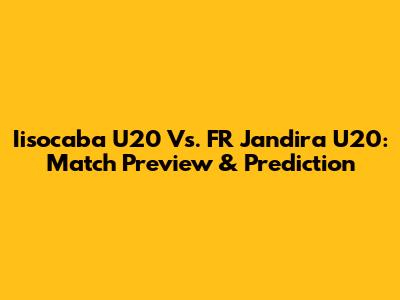 Iisocaba U20 Vs. FR Jandira U20: Match Preview & Prediction