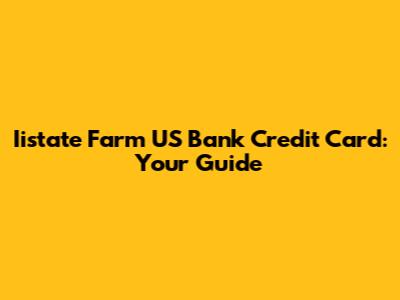 Iistate Farm US Bank Credit Card: Your Guide