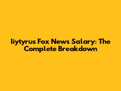 Iiytyrus Fox News Salary: The Complete Breakdown
