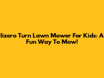 Iizero Turn Lawn Mower For Kids: A Fun Way To Mow!