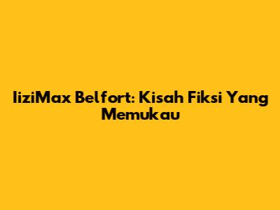 IiziMax Belfort: Kisah Fiksi Yang Memukau