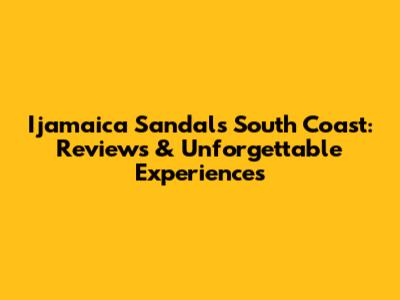 Ijamaica Sandals South Coast: Reviews & Unforgettable Experiences
