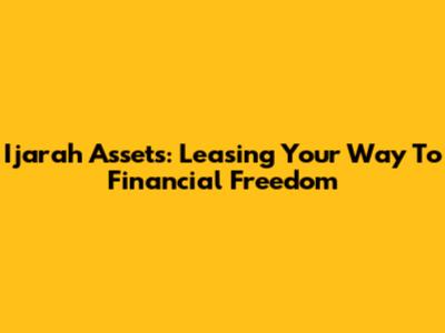 Ijarah Assets: Leasing Your Way To Financial Freedom