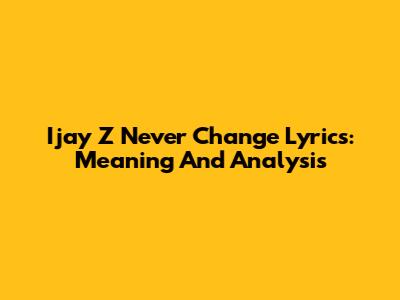 Ijay Z Never Change Lyrics: Meaning And Analysis