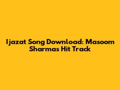 Ijazat Song Download: Masoom Sharma's Hit Track