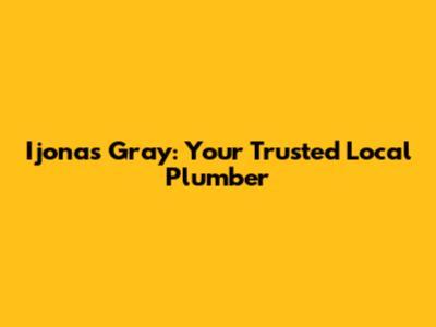 Ijonas Gray: Your Trusted Local Plumber