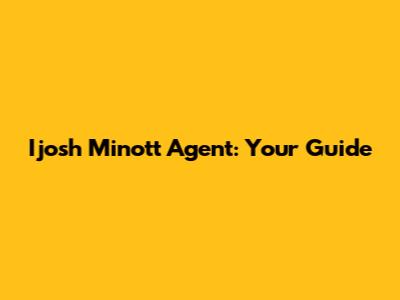 Ijosh Minott Agent: Your Guide