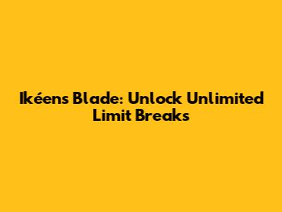 Ikéen's Blade: Unlock Unlimited Limit Breaks