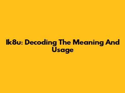 Ik8u: Decoding The Meaning And Usage