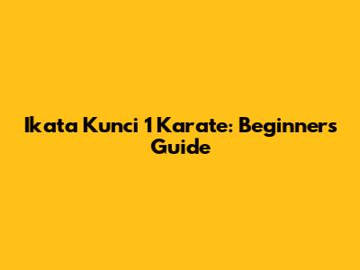 Ikata Kunci 1 Karate: Beginner's Guide