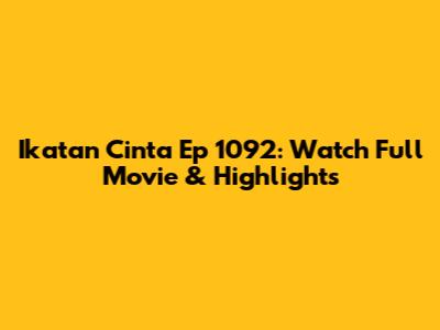 Ikatan Cinta Ep 1092: Watch Full Movie & Highlights