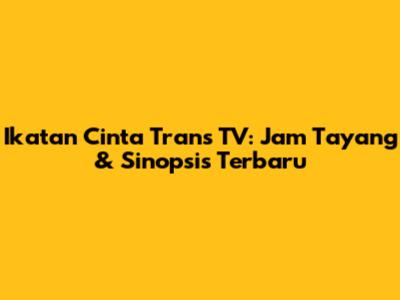 Ikatan Cinta Trans TV: Jam Tayang & Sinopsis Terbaru