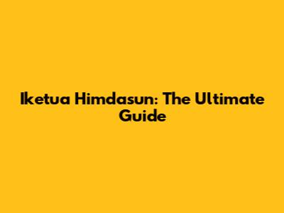 Iketua Himdasun: The Ultimate Guide