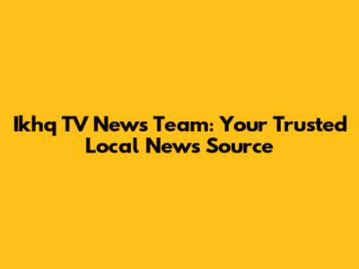 Ikhq TV News Team: Your Trusted Local News Source