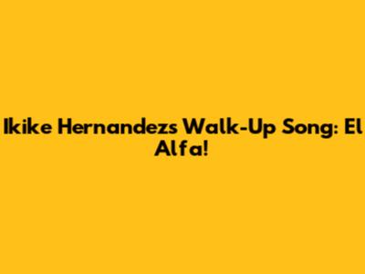 Ikike Hernandez's Walk-Up Song: El Alfa!