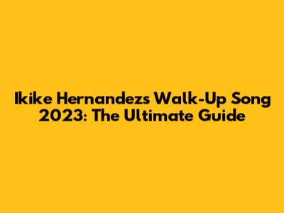 Ikike Hernandez's Walk-Up Song 2023: The Ultimate Guide