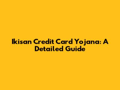 Ikisan Credit Card Yojana: A Detailed Guide