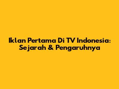Iklan Pertama Di TV Indonesia: Sejarah & Pengaruhnya