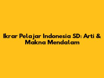 Ikrar Pelajar Indonesia SD: Arti & Makna Mendalam