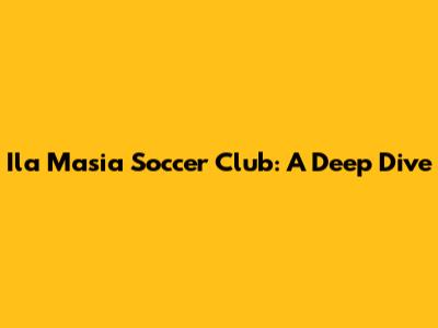 Ila Masia Soccer Club: A Deep Dive
