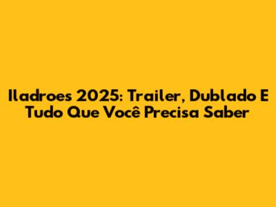 Iladroes 2025: Trailer, Dublado E Tudo Que Você Precisa Saber