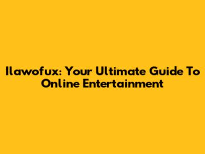 Ilawofux: Your Ultimate Guide To Online Entertainment