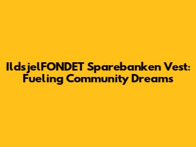IldsjelFONDET Sparebanken Vest: Fueling Community Dreams