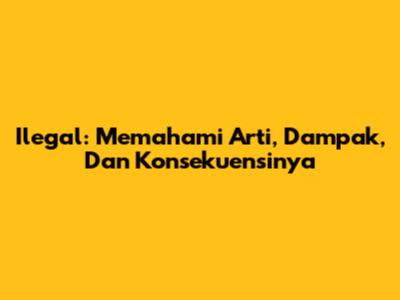 Ilegal: Memahami Arti, Dampak, Dan Konsekuensinya