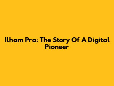 Ilham Pra: The Story Of A Digital Pioneer
