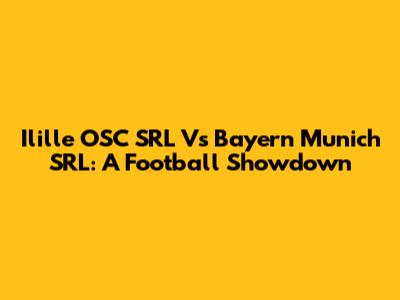 Ilille OSC SRL Vs Bayern Munich SRL: A Football Showdown