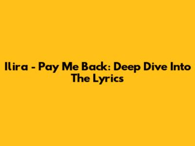 Ilira - Pay Me Back: Deep Dive Into The Lyrics