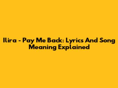 Ilira - Pay Me Back: Lyrics And Song Meaning Explained