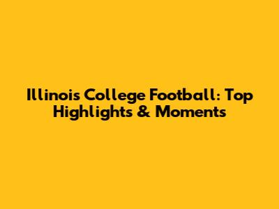 Illinois College Football: Top Highlights & Moments